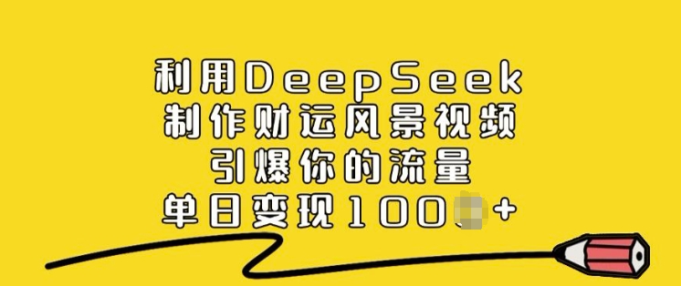 利用DeepSeek制作财运风景视频，引爆你的流量，单日变现多张-丸动小站