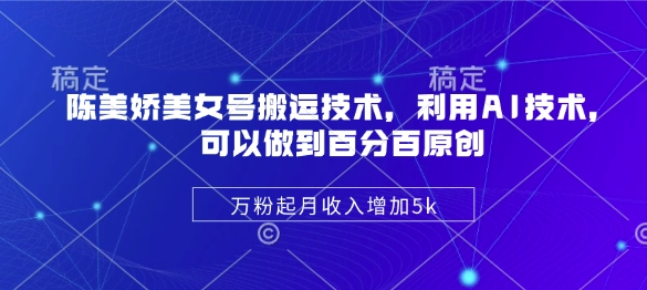 陈美娇美女号搬运技术，利用AI技术，可以做到百分百原创，万粉起月收入增加5k-丸动小站