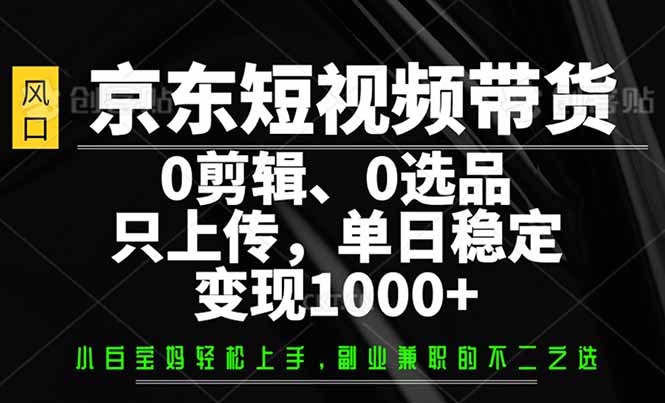 京东短视频带货，0剪辑，0选品，只需上传素材，单日稳定变现1000+-丸动小站