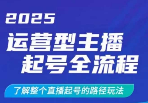 2025运营型主播起号全流程，了解整个直播起号的路径玩法(全程一个半小时，干货满满)-丸动小站