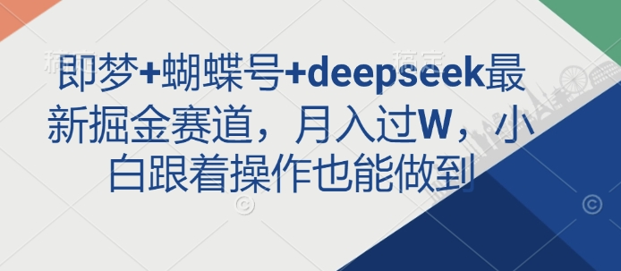 即梦+蝴蝶号+deepseek最新掘金赛道，月入过W，小白跟着操作也能做到-丸动小站