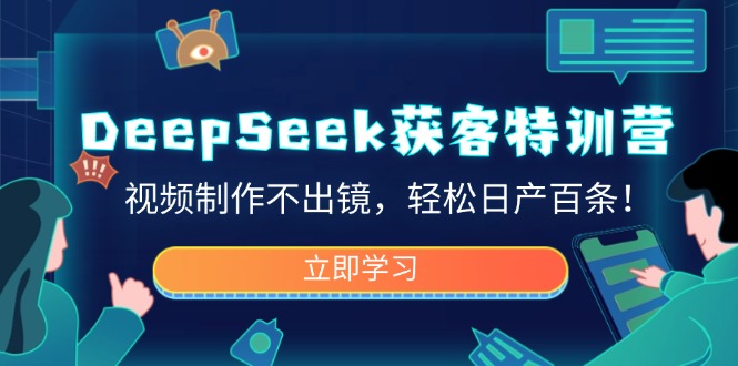 DeepSeek获客特训营，视频制作不出镜，轻松日产百条！-丸动小站