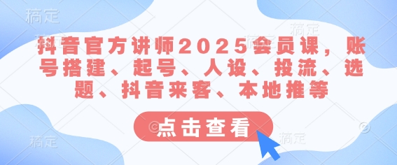 抖音官方讲师2025会员课，账号搭建、起号、人设、投流、选题、抖音来客、本地推等-丸动小站