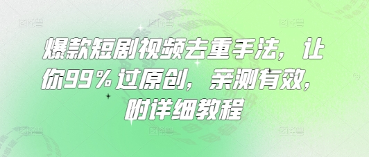 爆款短剧视频去重手法，让你99%过原创，亲测有效，附详细教程-丸动小站