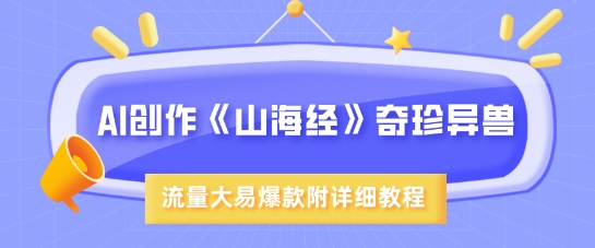 AI创作《山海经》奇珍异兽，超现实画风，流量大易爆款，附详细教程-丸动小站