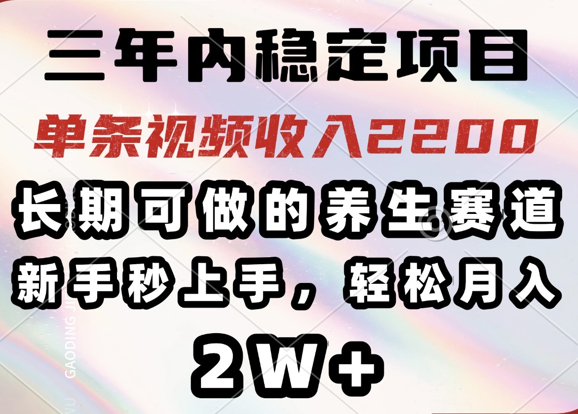 三年内稳定项目，长期可做的养生赛道，单条视频收入2200，新手秒上手，…-丸动小站