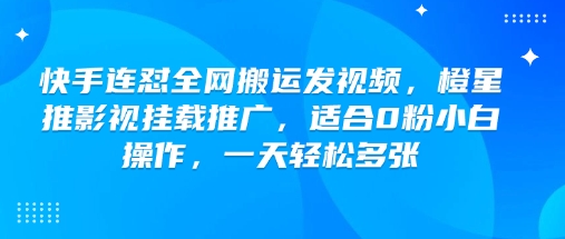 快手连怼全网搬运发视频，橙星推影视挂载推广，适合0粉小白操作，一天轻松多张-丸动小站