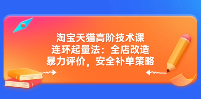 淘宝天猫高阶技术课：连环起量法：全店改造，暴力评价，安全补单策略-丸动小站